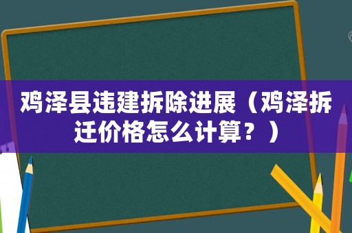 雞澤縣違建拆除進展（雞澤拆遷價格怎么計算？）