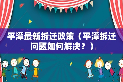 平潭最新拆遷政策（平潭拆遷問題如何解決？）
