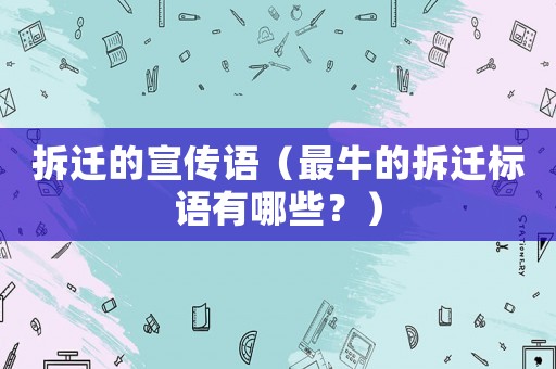 拆遷的宣傳語(yǔ)（最牛的拆遷標(biāo)語(yǔ)有哪些？）