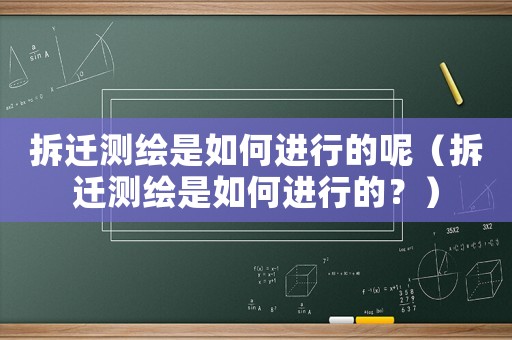 拆遷測繪是如何進行的呢（拆遷測繪是如何進行的？）