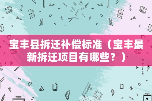 寶豐縣拆遷補償標準（寶豐最新拆遷項目有哪些？）