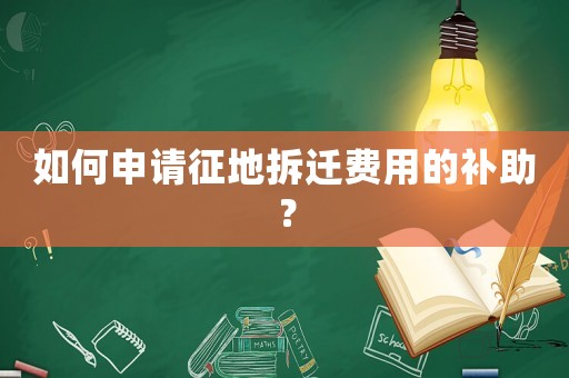 如何申請征地拆遷費用的補助？