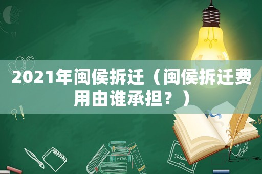 2021年閩侯拆遷（閩侯拆遷費用由誰承擔？）