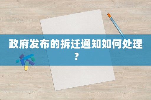 政府發布的拆遷通知如何處理？