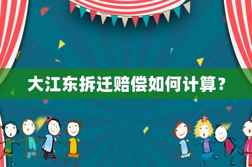 大江東拆遷賠償如何計算？