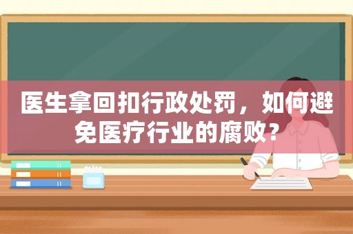 醫生拿回扣行政處罰，如何避免醫療行業的腐?。? title=