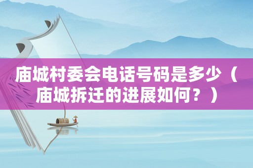 廟城村委會電話號碼是多少（廟城拆遷的進展如何？）