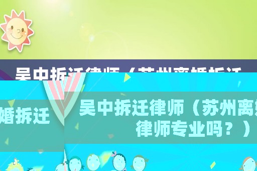 吳中拆遷律師（蘇州離婚拆遷律師專業(yè)嗎？）