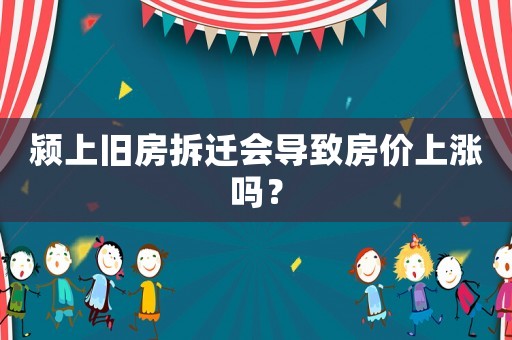 潁上舊房拆遷會導致房價上漲嗎？