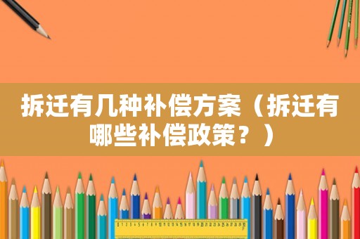 拆遷有幾種補償方案（拆遷有哪些補償政策？）
