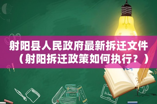 射陽縣人民政府最新拆遷文件（射陽拆遷政策如何執行？）