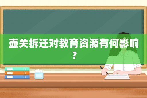 壺關拆遷對教育資源有何影響？