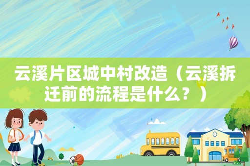云溪片區城中村改造（云溪拆遷前的流程是什么？）