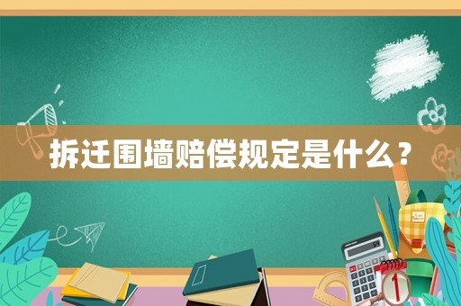 拆遷圍墻賠償規定是什么？