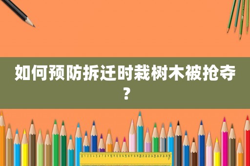 如何預防拆遷時栽樹木被搶奪？