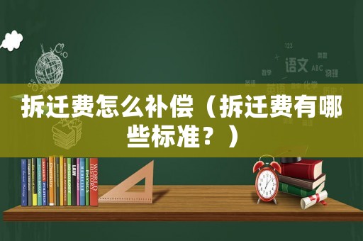 拆遷費怎么補償（拆遷費有哪些標準？）