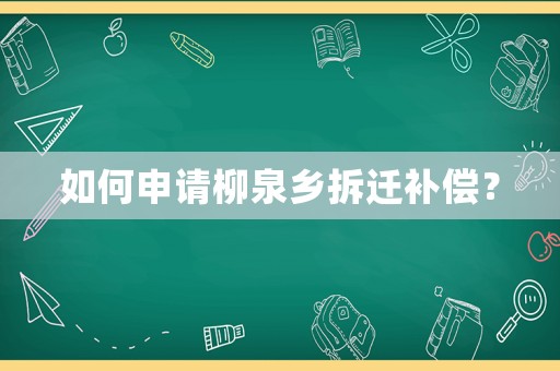 如何申請柳泉鄉(xiāng)拆遷補償？