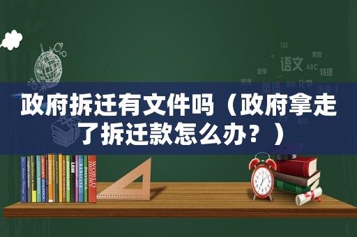 政府拆遷有文件嗎（政府拿走了拆遷款怎么辦？）
