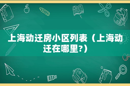 上海動遷房小區(qū)列表（上海動遷在哪里?）
