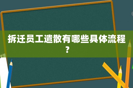 拆遷員工遣散有哪些具體流程？