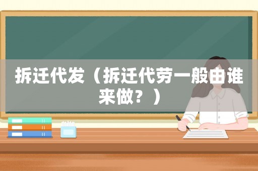 拆遷代發（拆遷代勞一般由誰來做？）