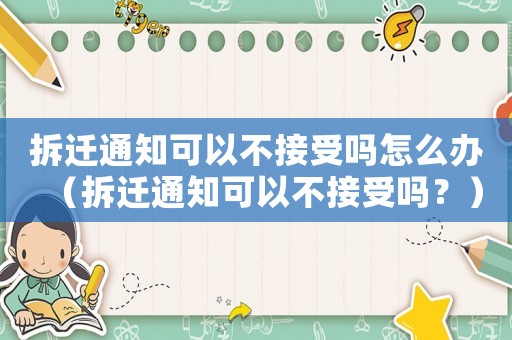 拆遷通知可以不接受嗎怎么辦（拆遷通知可以不接受嗎？）