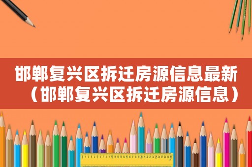 邯鄲復興區拆遷房源信息最新（邯鄲復興區拆遷房源信息）