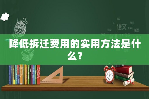 降低拆遷費用的實用方法是什么？