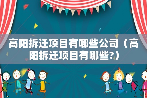 高陽拆遷項目有哪些公司（高陽拆遷項目有哪些?）