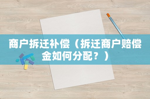 商戶拆遷補償（拆遷商戶賠償金如何分配？）