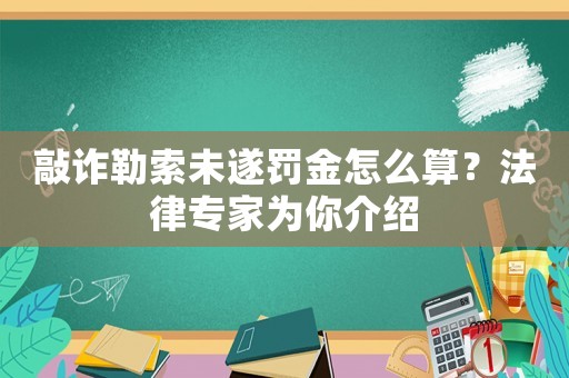 敲詐勒索未遂罰金怎么算？法律專家為你介紹