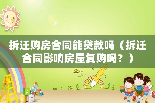 拆遷購房合同能貸款嗎（拆遷合同影響房屋復購嗎？）