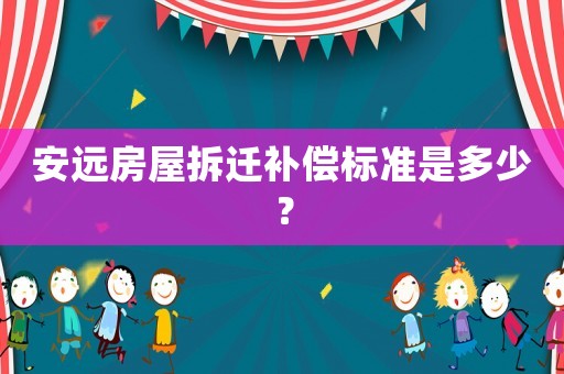 安遠房屋拆遷補償標準是多少？