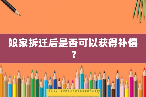 娘家拆遷后是否可以獲得補償？