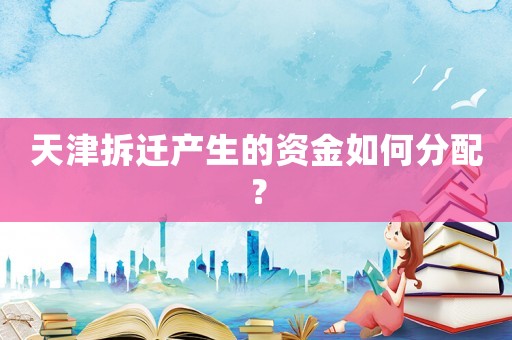 天津拆遷產生的資金如何分配？