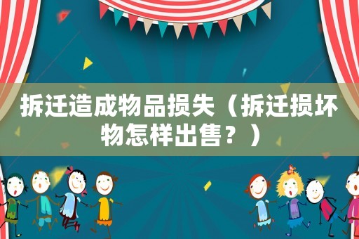 拆遷造成物品損失（拆遷損壞物怎樣出售？）