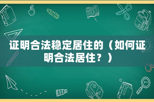 證明合法穩(wěn)定居住的（如何證明合法居??？）