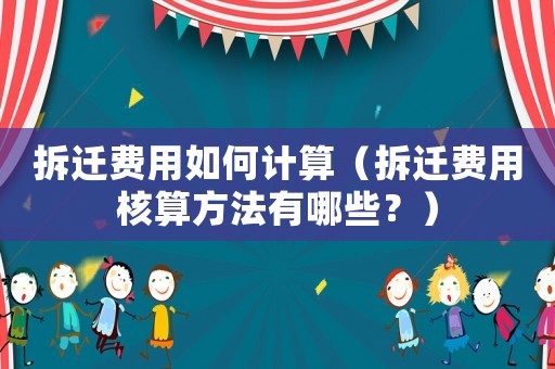 拆遷費用如何計算（拆遷費用核算方法有哪些？）