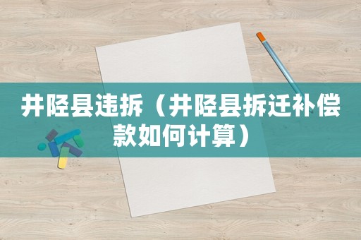 井陘縣違拆（井陘縣拆遷補償款如何計算）