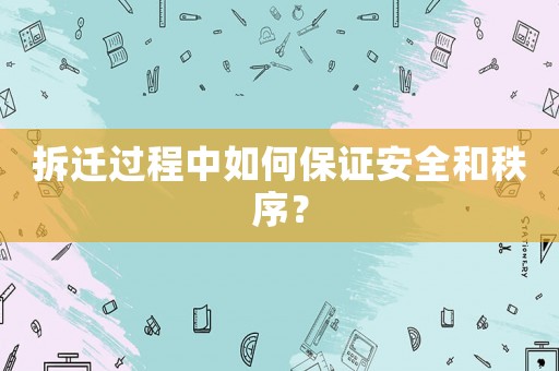 拆遷過(guò)程中如何保證安全和秩序？