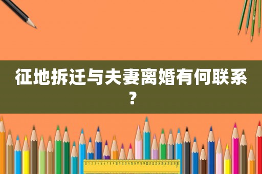 征地拆遷與夫妻離婚有何聯系？