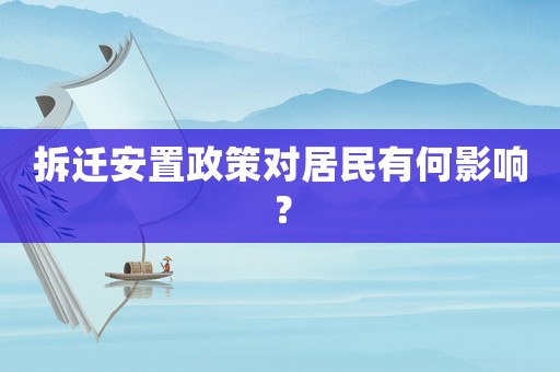 拆遷安置政策對居民有何影響？