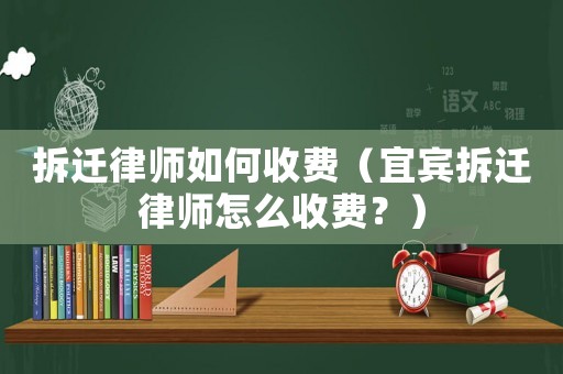 拆遷律師如何收費(fèi)（宜賓拆遷律師怎么收費(fèi)？）