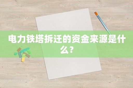 電力鐵塔拆遷的資金來源是什么？