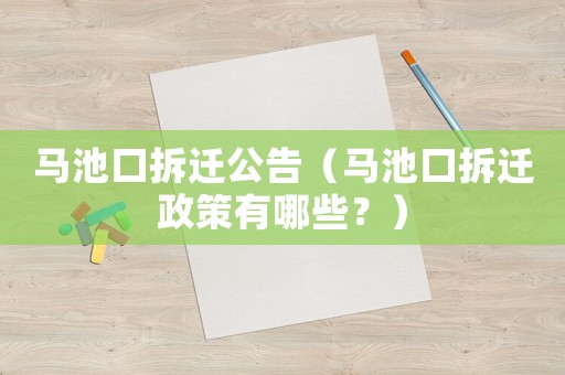 馬池口拆遷公告（馬池口拆遷政策有哪些？）