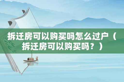 拆遷房可以購買嗎怎么過戶（拆遷房可以購買嗎？）