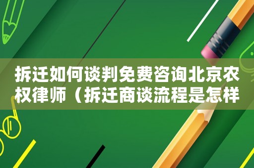 拆遷如何談判免費咨詢北京農權律師（拆遷商談流程是怎樣的？）