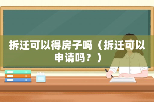 拆遷可以得房子嗎（拆遷可以申請嗎？）