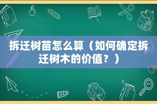拆遷樹苗怎么算（如何確定拆遷樹木的價值？）