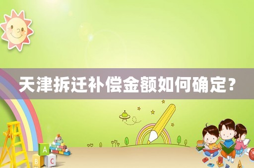 天津拆遷補償金額如何確定？